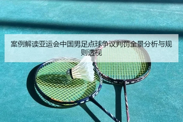 案例解读亚运会中国男足点球争议判罚全景分析与规则透视